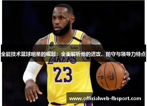 全能技术篮球明星的崛起:全面解析他的进攻、防守与领导力特点