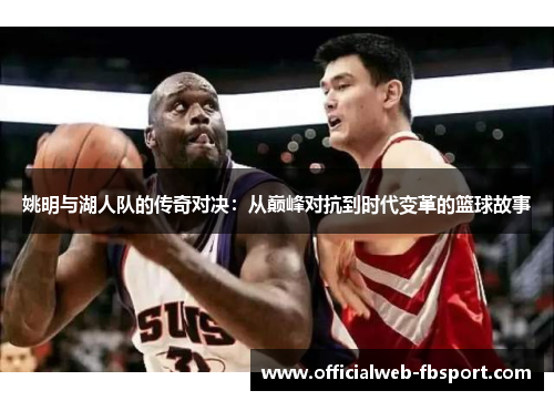 姚明与湖人队的传奇对决:从巅峰对抗到时代变革的篮球故事