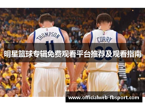 明星篮球专辑免费观看平台推荐及观看指南