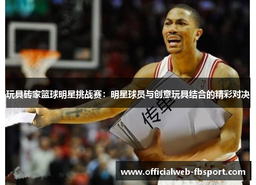 玩具砖家篮球明星挑战赛:明星球员与创意玩具结合的精彩对决