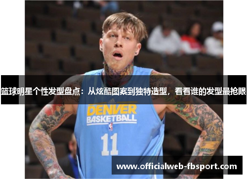 篮球明星个性发型盘点:从炫酷图案到独特造型,看看谁的发型最抢眼