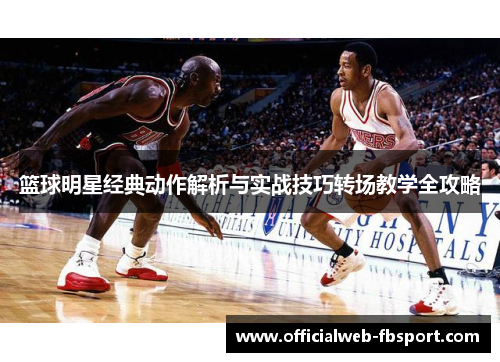 篮球明星经典动作解析与实战技巧转场教学全攻略