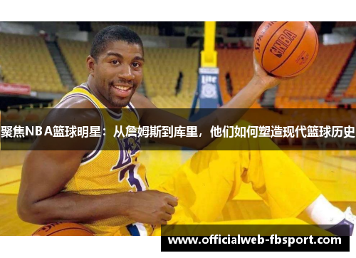 聚焦NBA篮球明星:从詹姆斯到库里,他们如何塑造现代篮球历史