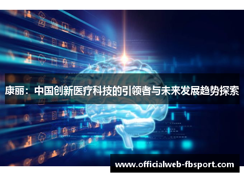 康丽:中国创新医疗科技的引领者与未来发展趋势探索