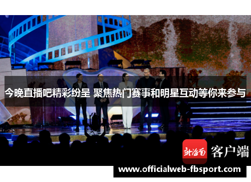 今晚直播吧精彩纷呈 聚焦热门赛事和明星互动等你来参与