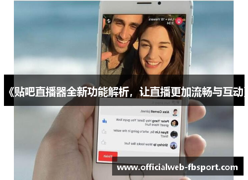 《贴吧直播器全新功能解析,让直播更加流畅与互动》