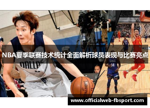NBA夏季联赛技术统计全面解析球员表现与比赛亮点